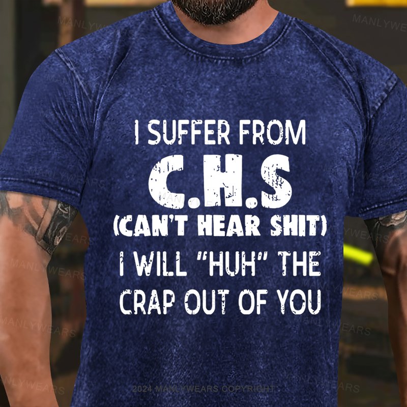 I Suffer From C.h.s (can't Hear Shit) I Will huh The Crap Out Of You Washed T-shirt