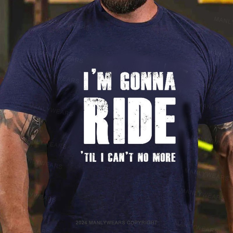 I‘M Gonna Ride  Til I Can't No More T-Shirt
