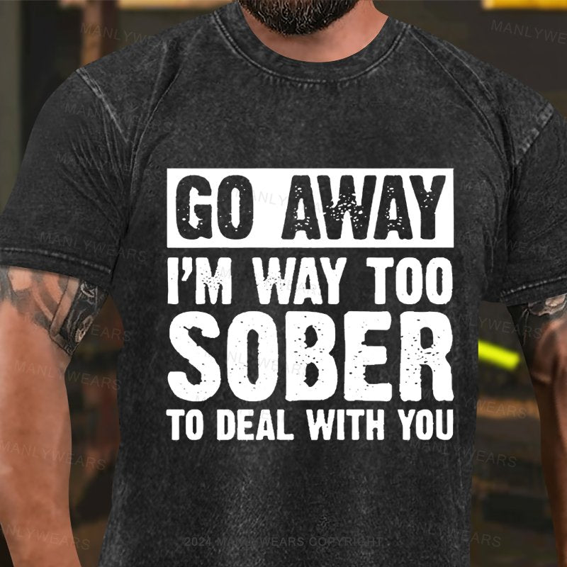 Go Away I'm Way Too Sober To Deal With You Washed T-Shirt