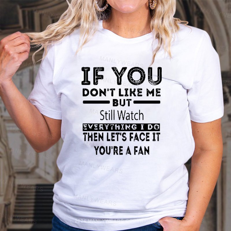 If You Don't Like Me But- Still Watch Everything I Do Then Let's Face It You're A Fan Women T-shirt