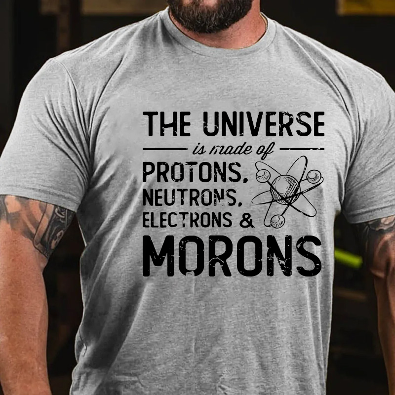 The Universe Is Made Of Protons Neutrons Electrons Morons T-shirt