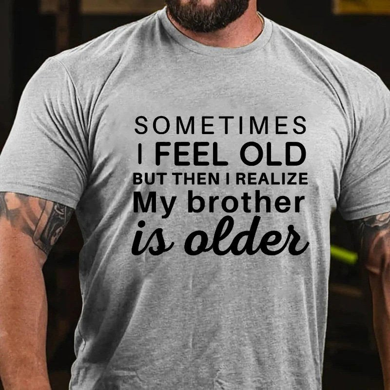 Sometimes I Feel Old But Then I Realize My Brother Is Older T-shirt