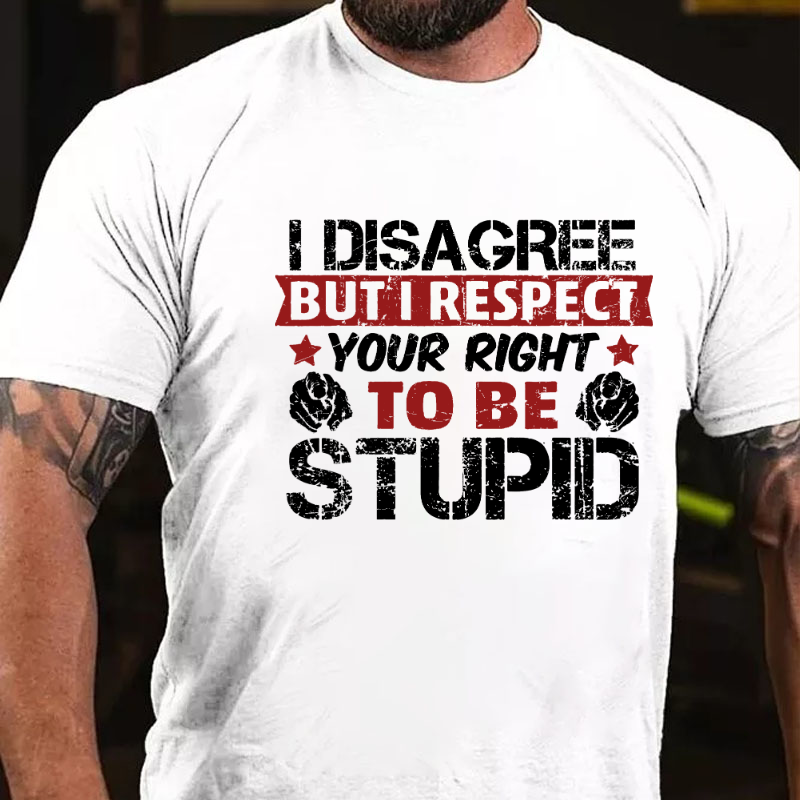 I Disagree But I Respect Your Right To Be Stupid T-shirt