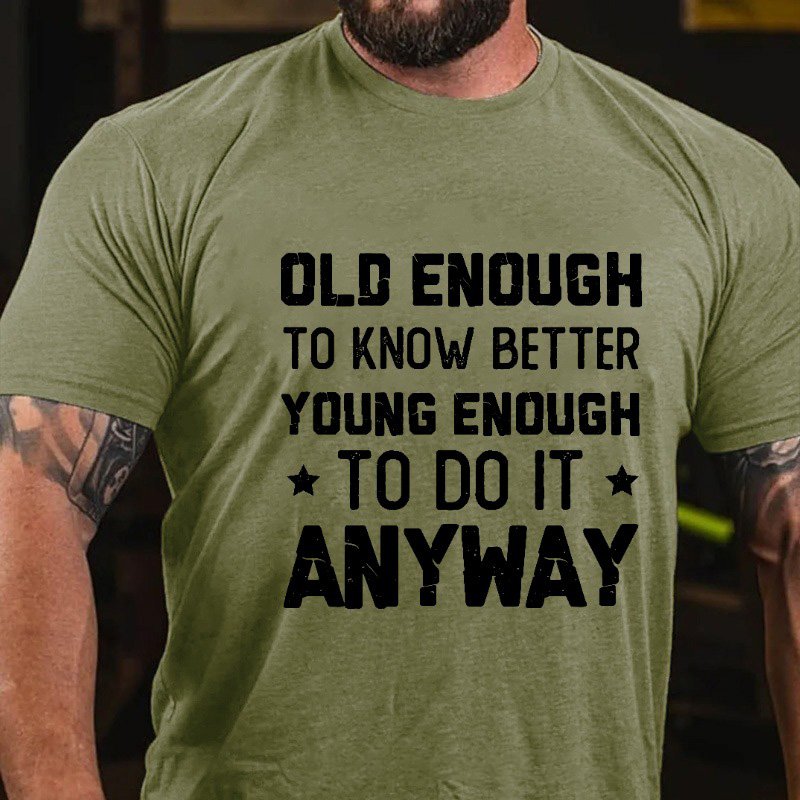 Old Enough to Know Better, Young Enough To Do It Anyway T-shirt