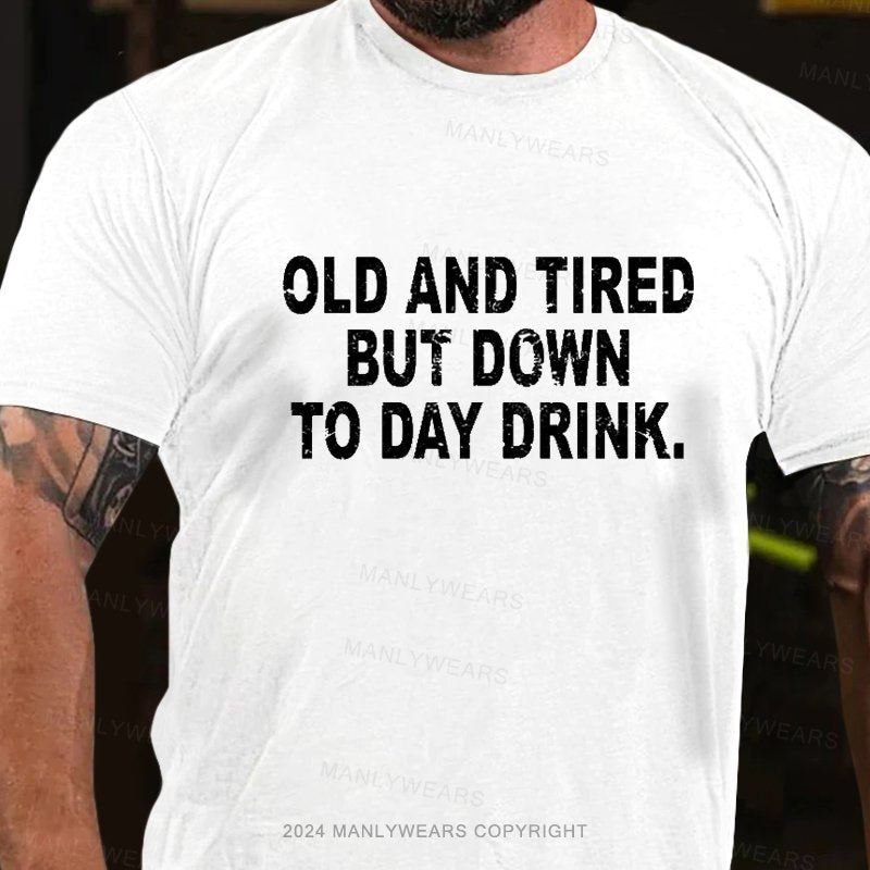 Old And Tired But Down To Day Drink T-Shirt