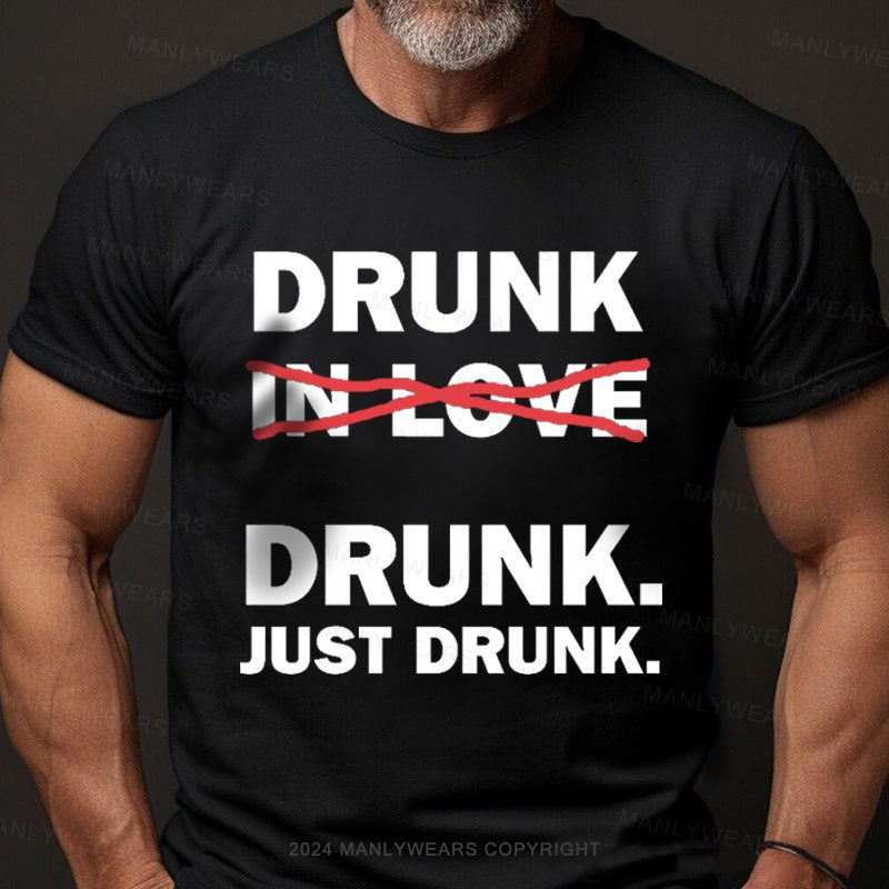 Drunk Drunk Just Drunk T-Shirt