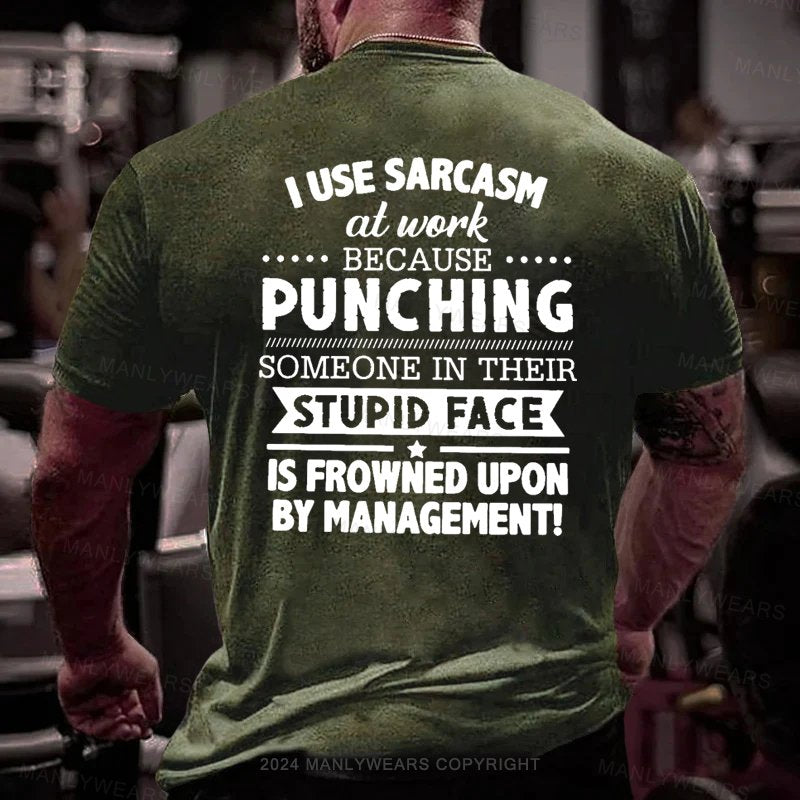 I Use Sarcasm At Work Because Punching Someone In Their Stupid Face Is Frowned Upon By Management T-Shirt