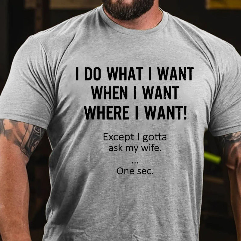 I Do What Whenwhere I Want Except I Gotta Ask My Wife T-shirt