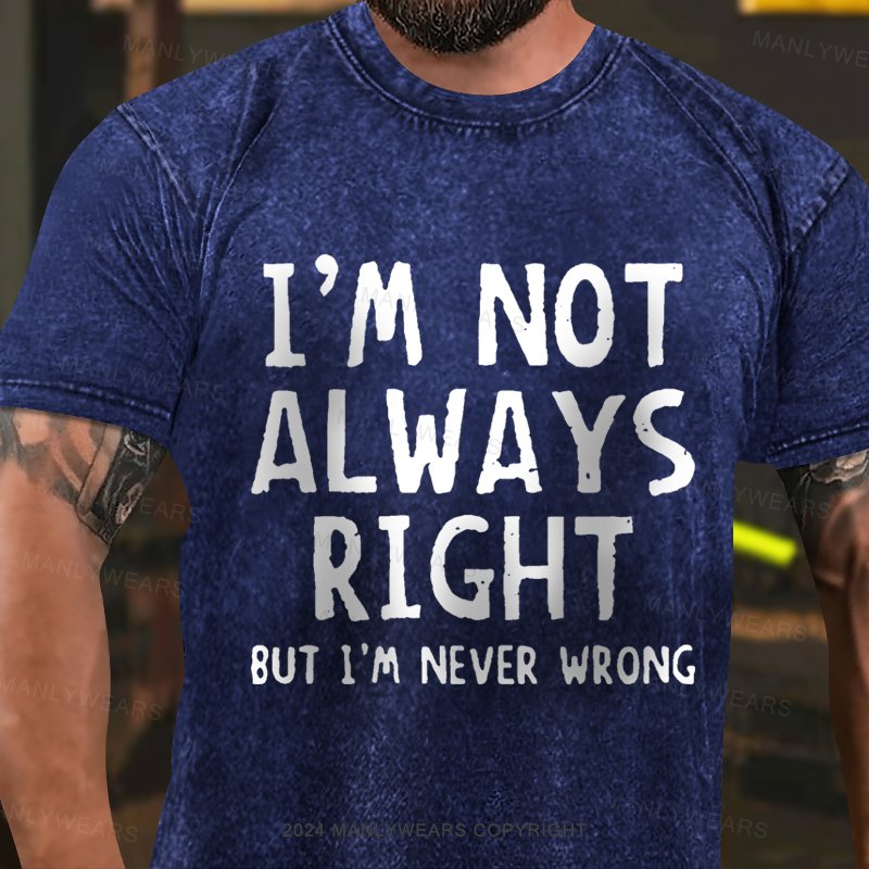 I'm Not Always Right But I'm Never Wrong  Washed T-Shirt