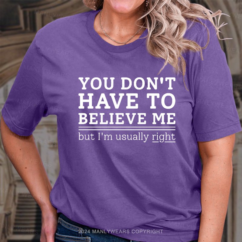 You Don't Have To Believe Me But I'm Usually Right T-Shirt