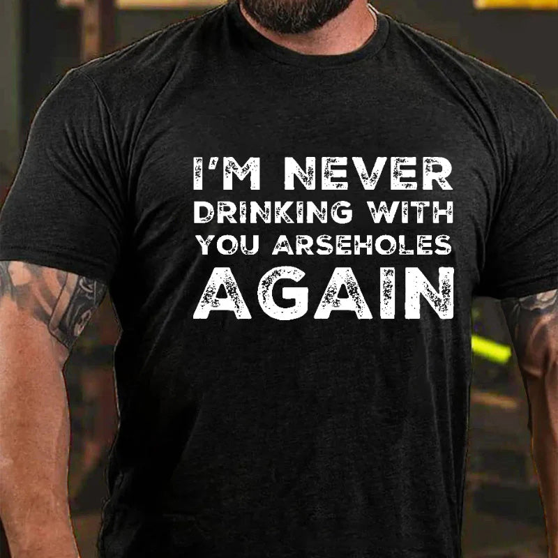 I'm Never Drinking With You Arseholes Again T-shirt