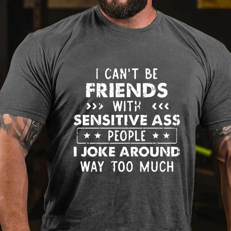 I Can't Be Friends With Sensitive Ass People I Joke Around Way Too Much T-Shirt