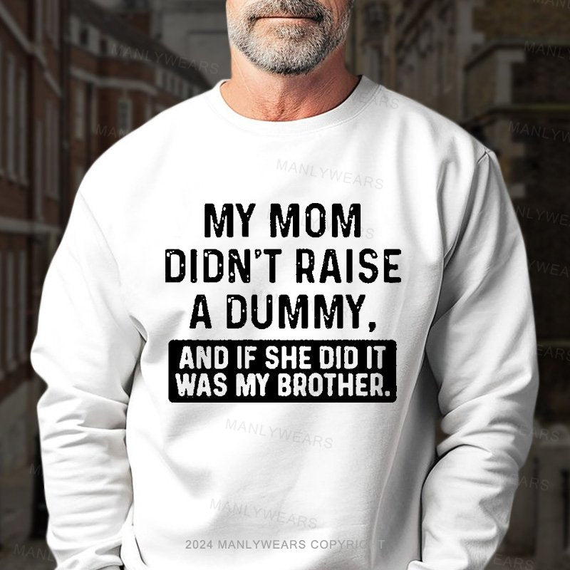 My Mom Didn't Raise A Dummy, And If She Did It Was My Brother Sweatshirt