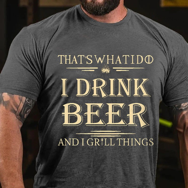 That's What I Do I Drink Beer And I Grill Things T-Shirt