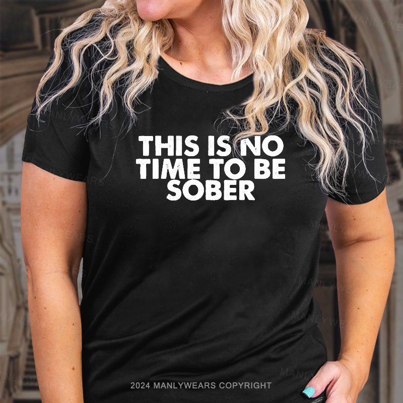 This Is No Time To Be Sober T-Shirt