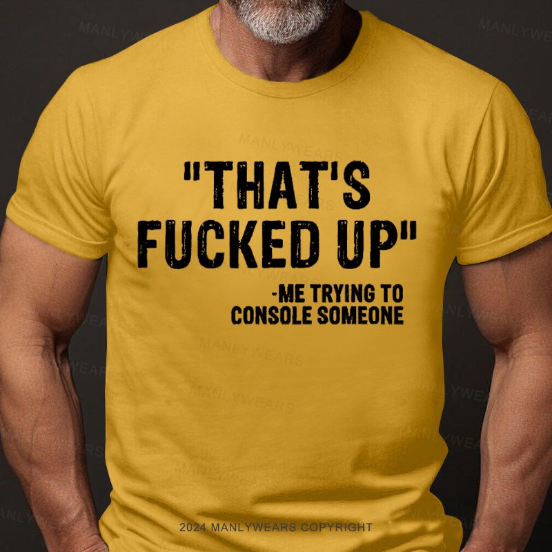 That's Fucked Up ,trying To Console Someone T-Shirt