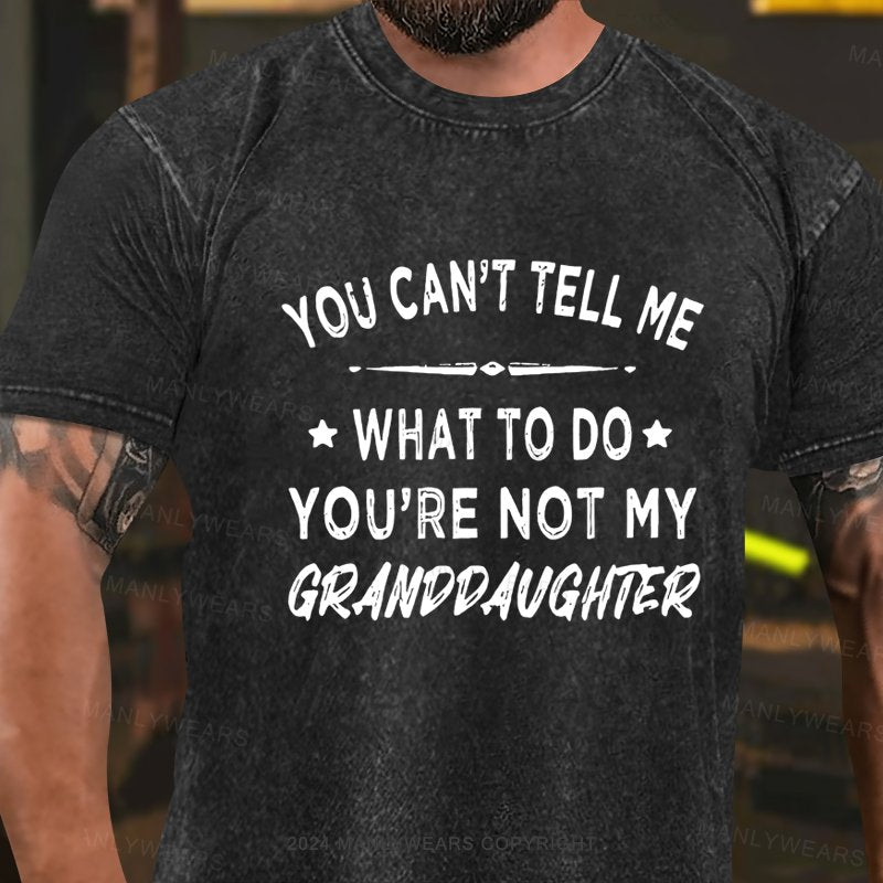 You Can't Tell Me What To Do You Are Not My Granddaughter Washed T-Shirt