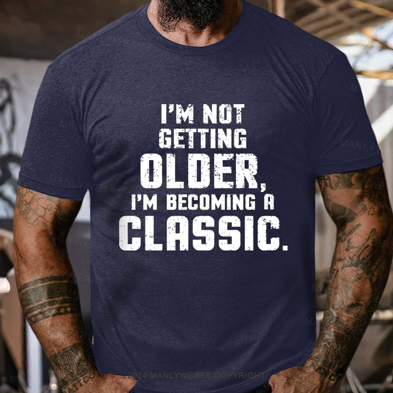 I'm Not Getting Older,i'm Becoming A Classic T-Shirt