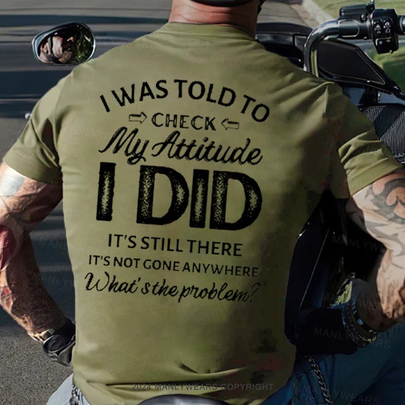 I Was Told To Check My Attitude I Did It's Still There It's Not Gone Anywhere What's The Problem T-Shirt