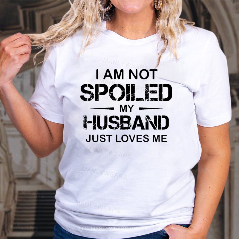 I Am Not Spoiled My Husband Just Loves Me T-Shirt