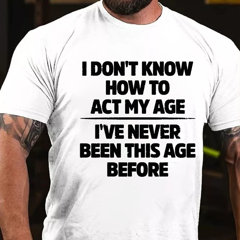 I Don't Know How To Act My Age I've Never Been This Age T-shirt