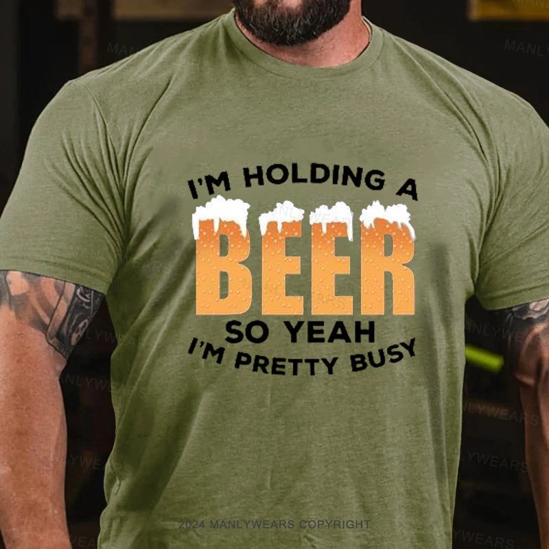 I'm Holding A Beer So Yeah I'm Pretty Busy T-Shirt