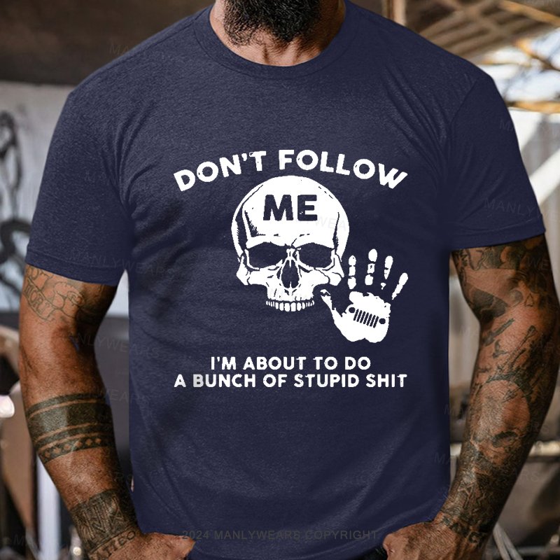 Don't Follow Me I'm About To Do A Bunch Of Stupid Shit T-Shirt