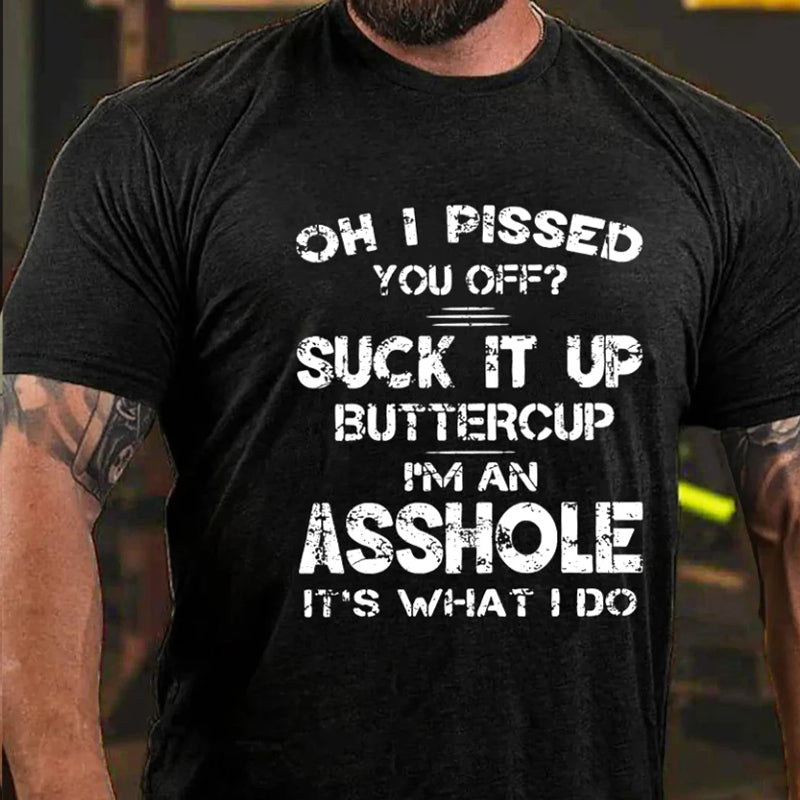 Oh I Pissed You Off Suck It Up Buttercup I Am Asshole It's Waht I Do T-shirt