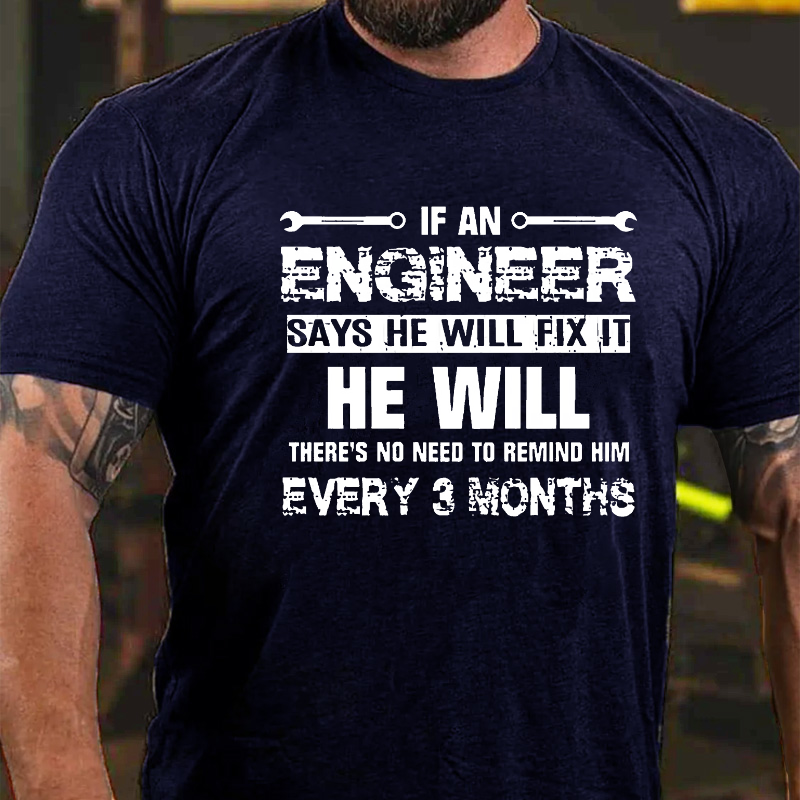 If An Engineer Says He Will Fix It He Will There's No Need To Remind Him Every 3 Months T-shirt