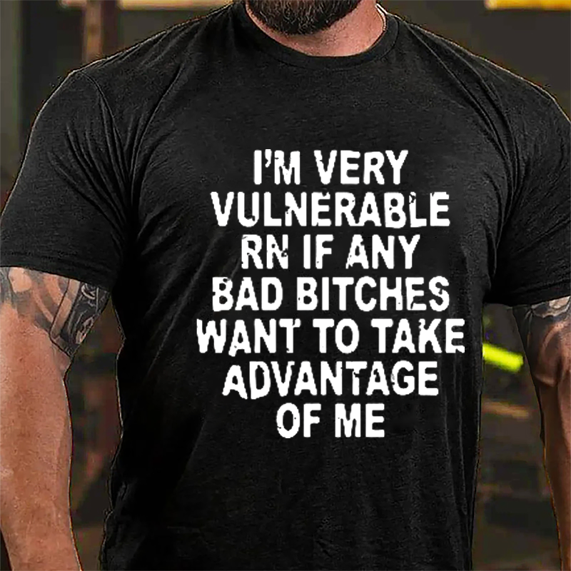 I'm Very Vulnerable Rn If Any Bad Bitches Want To Take Advantage Of Me Cotton T-shirt