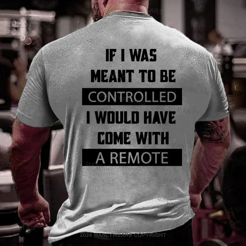 If I Was Meant To Be Controlled I Would Have Come With A Remote T-Shirt