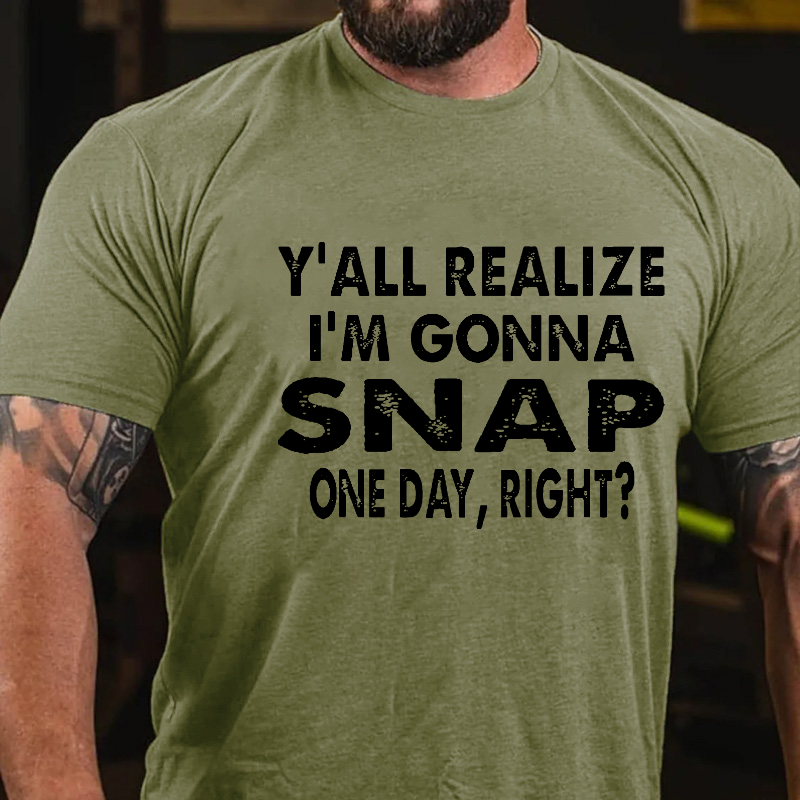 Y'all Realize I'm Gonna Snap One Day Right T-shirt