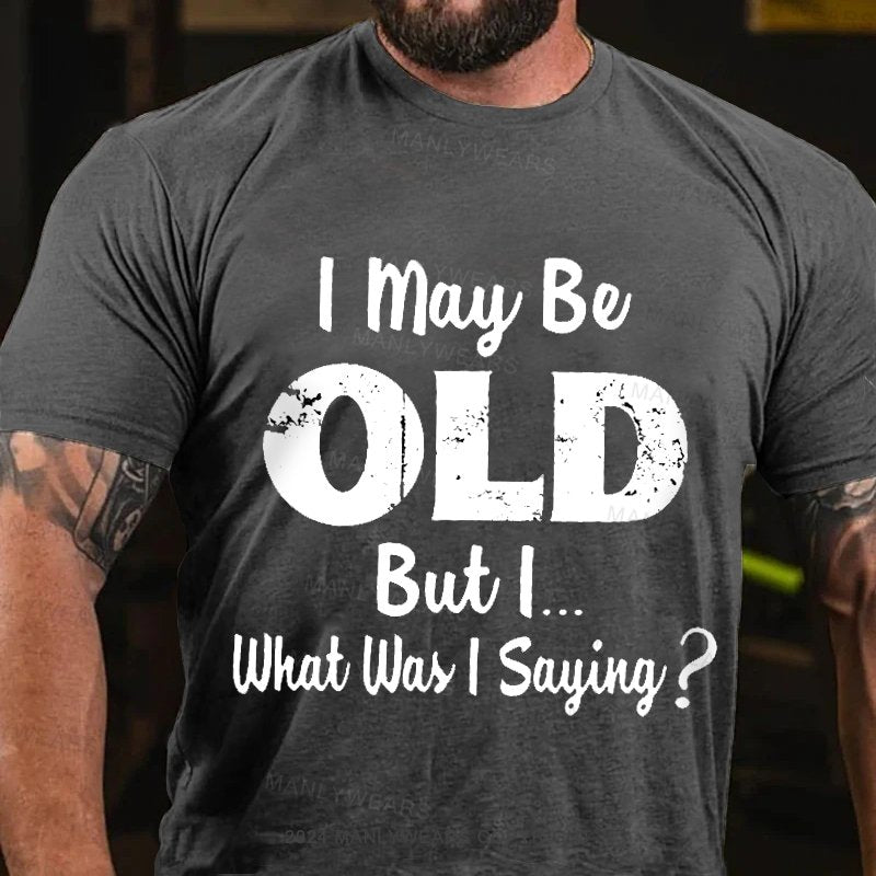 I May Be Odl But L.. What Was I Sayiny ? T-Shirt