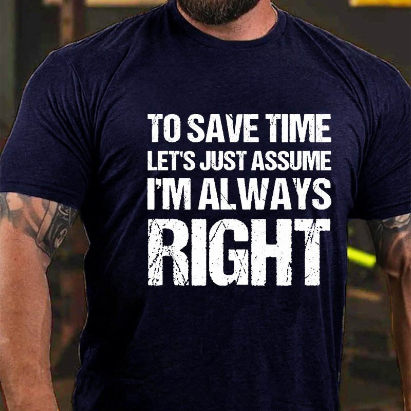 To Save Time Let's Just Assume I'm Always Right T-shirt