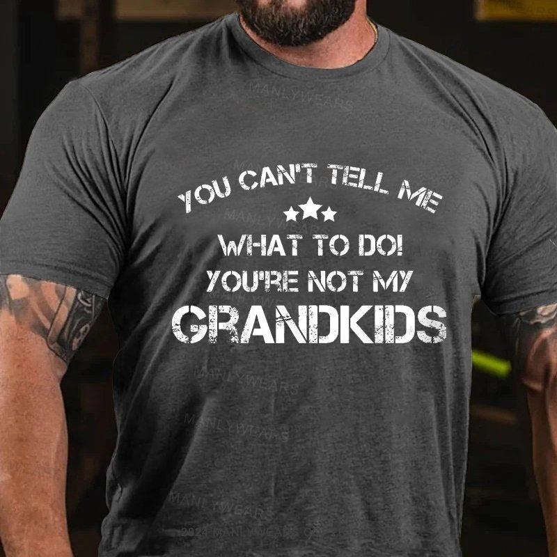 You Can't Tell Me What To Do! You're Not My Grandkids T-Shirt