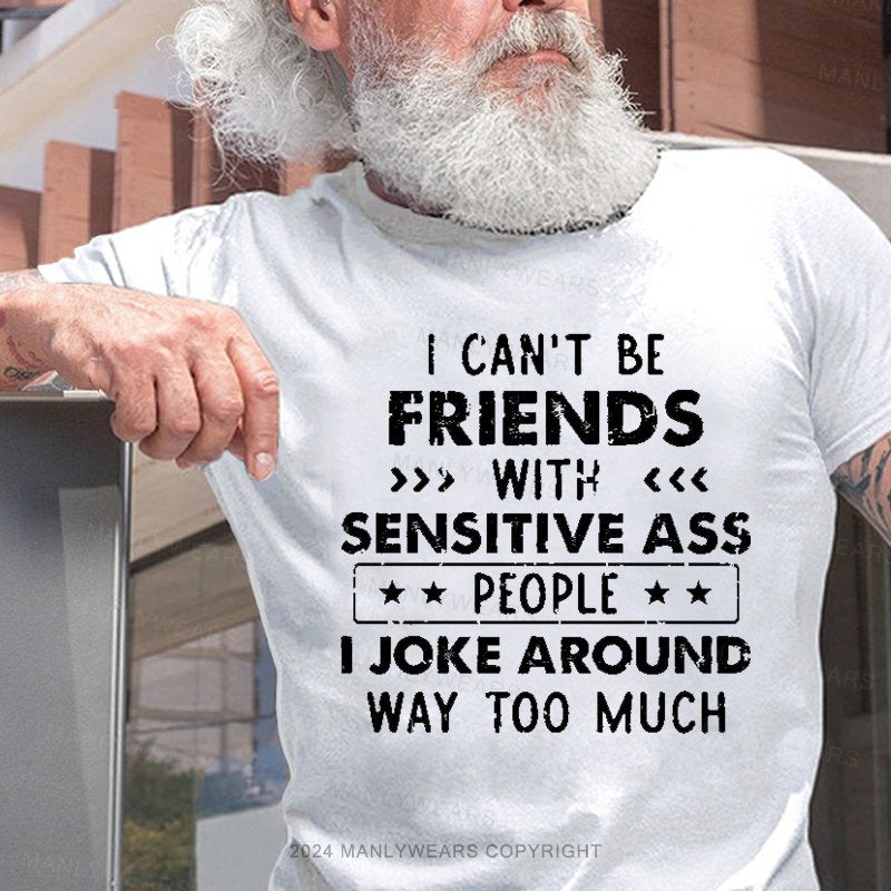 I Can't Be Friends With Sensitive Ass People I Joke Around Way Too Much T-Shirt