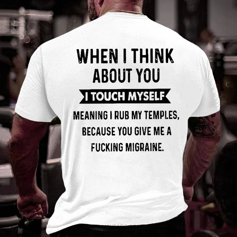 When I Think About You I Touch Myself Meaning I Rub My Temples,because You Give Me A Fucking Migraine T-Shirt