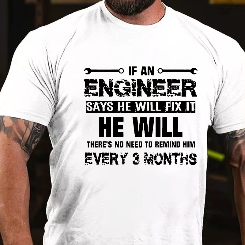 If An Engineer Says He Will Fix It He Will There's No Need To Remind Him Every 3 Months T-shirt