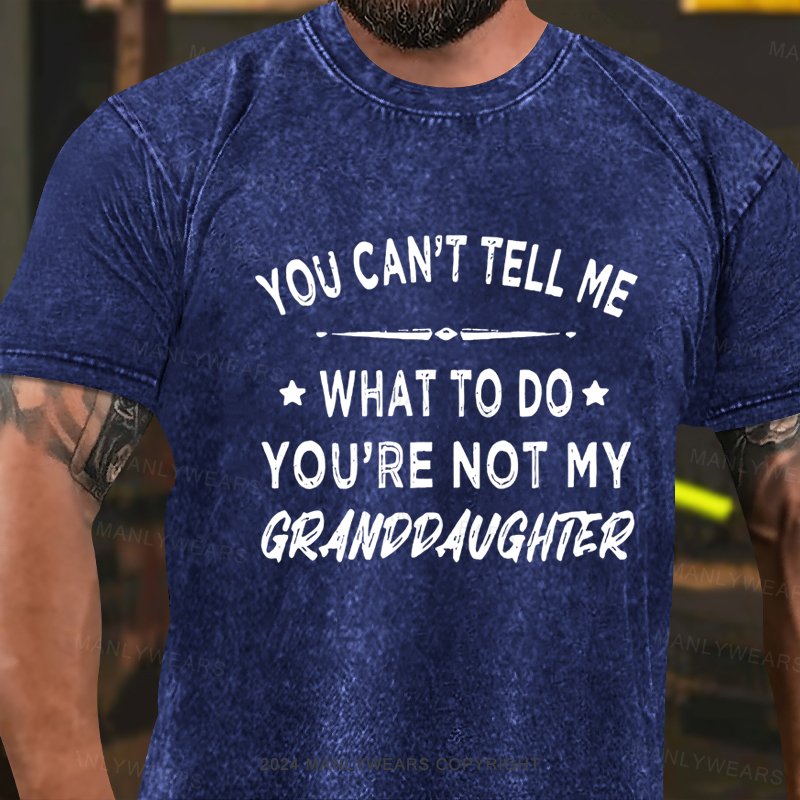 You Can't Tell Me What To Do You Are Not My Granddaughter Washed T-Shirt