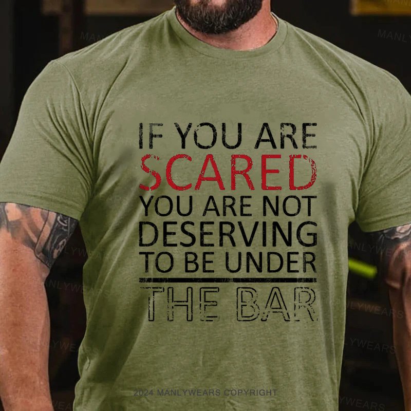 If You're Scared You're Not Deserving To Be Under The Bar T-shirt