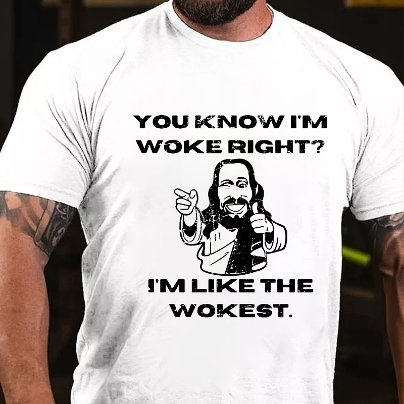 You Know I'm Woke Right? I'm Like The Wokest T-shirt