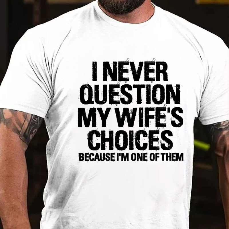 I Never Question My Wife's Choices Because I Am One Of Them T-shirt