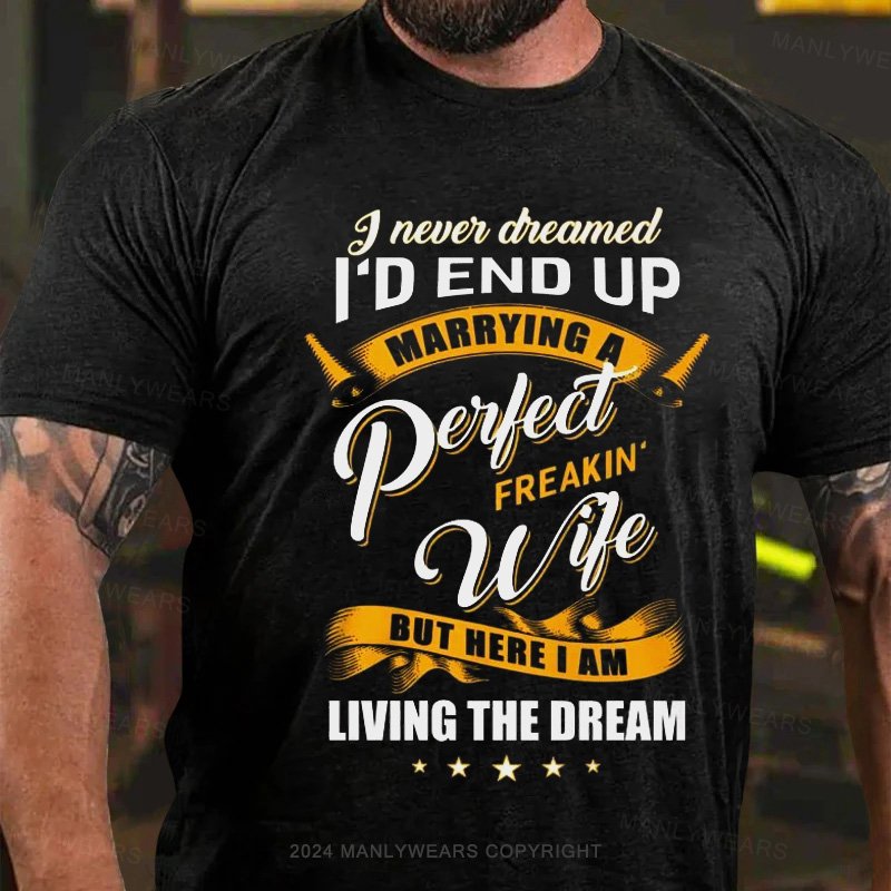 I Never Cheamed I'd End Up Marrying A Peilect Freakin Wife But Here I Am Living The Dream T-Shirt