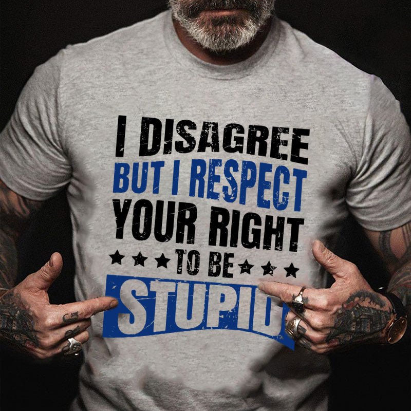 I Disagree But I Respect Your Right To Be Stupid T-shirt