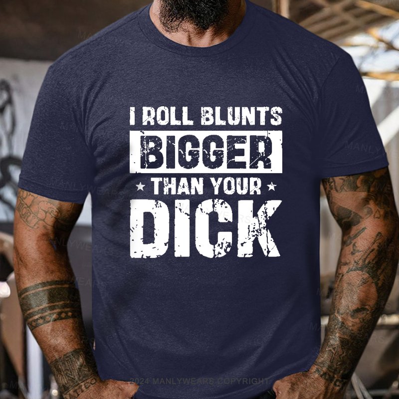 I Roll Blunts Bigger Than Your Dick T-Shirt