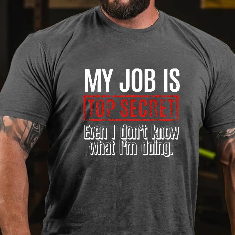 My Job Is Top Secret Even I Don't Know What I'm Doing. T-Shirt