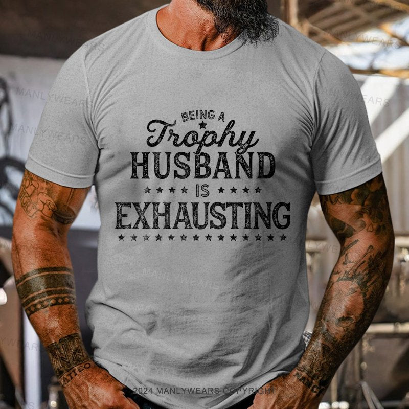 Being A Trophy Husband is Exhausting T-shirt