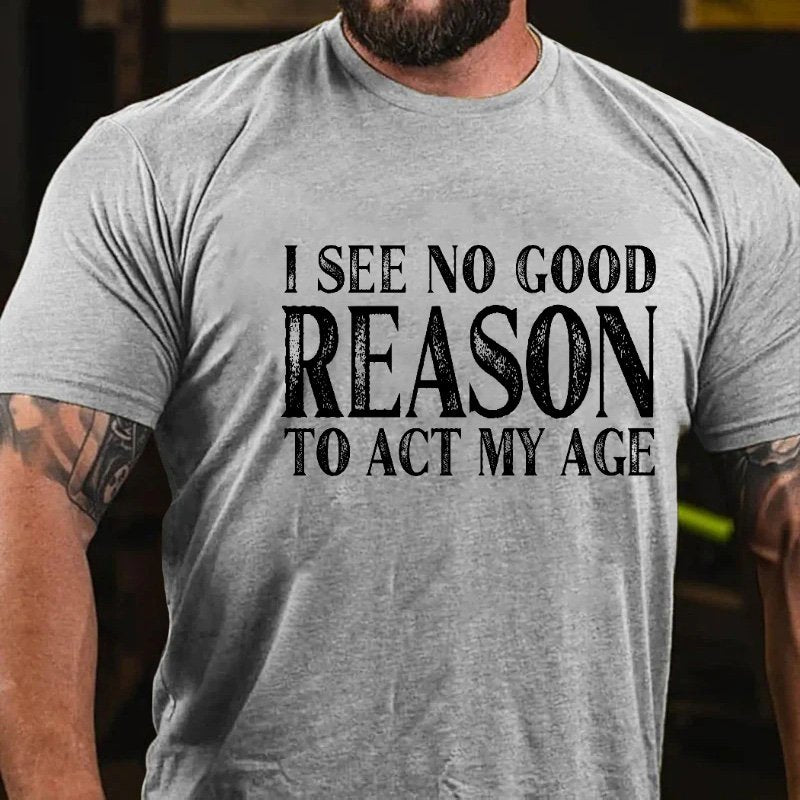 I See No Good Reason To Act My Age T-shirt