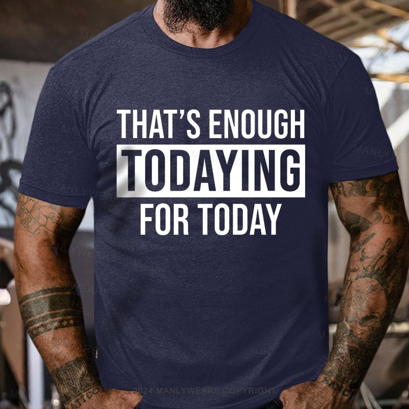 That's Enough Todaying For Today T-Shirt