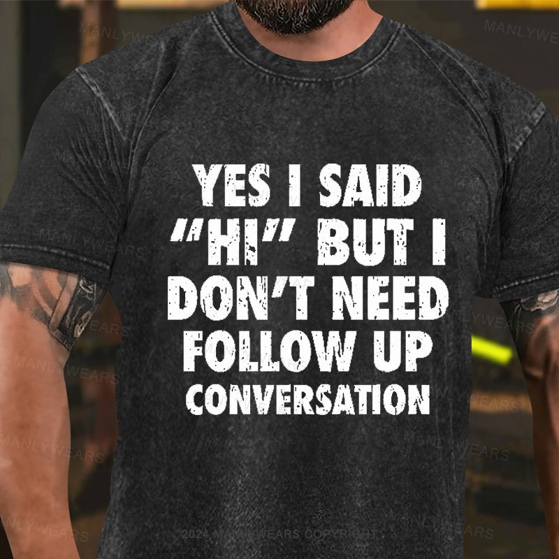 Yes I Said Hi But I Don't Need Follow Up Conversation Washed T-Shirt